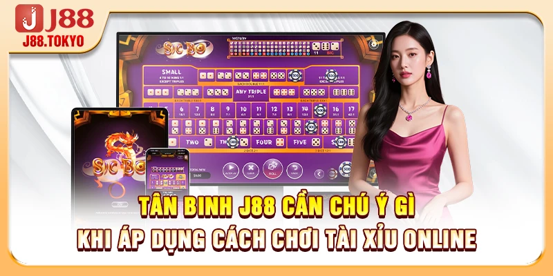 Tân binh J88 cần chú ý gì khi áp dụng cách chơi tài xỉu online